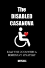 The Disabled Casanova: Beat the Odds with a Dominant Strategy By Dave Lee Cover Image