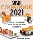 Sushi Cookbook 2021: A Step-By-Step Process To Prepare Homemade Sushi Like An Expert Sushiman By Nigiri Academy Cover Image