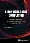 A Non-Hausdorff Completion: The Abelian Category of C-complete Left Modules over a Topological Ring By Saul Lubkin Cover Image