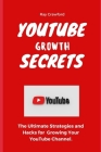 YouTube Growth Secrets: The Ultimate Strategies and Hacks for Growing Your YouTube Channel Cover Image