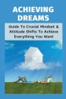 Achieving Dreams: Guide To Crucial Mindset & Attitude Shifts To Achieve Everything You Want: Self Improvement Books By Millard Gwyn Cover Image