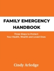 Family Emergency Handbook: Three Steps to Protect Your Health, Wealth and Loved Ones By Cindy Arledge Cover Image