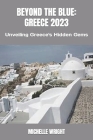 Beyond the Blue: GREECE 2023: Unveiling Greece's Hidden Gems Cover Image
