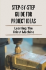 Step-By-Step Guide For Project Ideas: Learning The Cricut Machine: Step-By-Step Guide For Project Ideas By Kristy Cirioni Cover Image