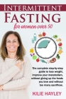 intermittent fasting for women over 50: The Complete Step-by-Step Guide to Lose Weight and Improve Your Metabolism Without Giving up the Foods You Lov By Kilie Hayley Cover Image