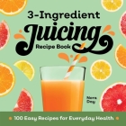 3-Ingredient Juicing Recipe Book: 100 Easy Recipes for Everyday Health By Nora Day Cover Image