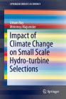 Impact of Climate Change on Small Scale Hydro-Turbine Selections (Springerbriefs in Energy) By Uttam Roy, Mrinmoy Majumder Cover Image