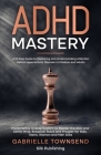 ADHD Mastery: A 10 Step Guide to Mastering and Understanding Attention Deficit Hyperactivity Disorder in Children and Adults: Implem By Gabrielle Townsend Cover Image