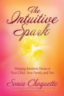 The Intuitive Spark: Bringing Intuition Home to Your Child, Your Family, and You By Sonia Choquette Cover Image