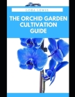 The Orchid Garden Cultivation Guide: How to Plant, Care and Cultivate Orchid Species By Lora Lewis Cover Image