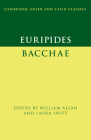 Euripides: Bacchae (Cambridge Greek and Latin Classics) By William Allan (Editor), Laura Swift (Editor) Cover Image