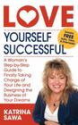 Love Yourself Successful: A Woman's Step-By-Step Guide to Finally Taking Charge of Your Life and Designing the Business of Your Dreams By Katrina Sawa Cover Image