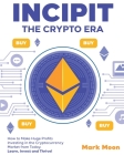 INCIPIT The Crypto Era: How to Make Huge Profits Investing in the Cryptocurrency Market from Today. Learn, Invest and Thrive! Cover Image