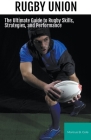 Rugby: The Ultimate Guide to Rugby Skills, Strategies, and Performance By Marcus B. Cole Cover Image