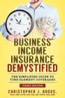 Business Income Insurance Demystified: The Simplified Guide to Time Element Coverages By Christopher J. Boggs Cover Image
