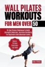 Wall Pilates Workouts for Men Over 50: 28-Day Pilates Challenge to Build Strength & Muscles, Increase Flexibility for Beginners and Advanced Levels Cover Image