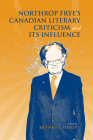 Northrop Frye's Canadian Literary Criticism and Its Influence (Frye Studies) By Branko Gorjup (Editor) Cover Image