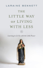 The Little Way of Living with Less: Learning to Let Go with the Little Flower By Laraine Bennett Cover Image
