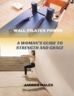 Wall Pilates Power: A Woman's Guide to Strength and Grace Cover Image