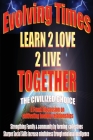Evolving Times Learn 2 Love 2 Live Together: The Civilized Choice A Frank Discussion on cultivating healthy relationships By Darric May, Kyla Stocks (Editor) Cover Image