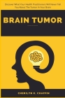 Brain Tumor: Discover What Your Health Practitioners Will Never Tell You About The Tumor In Your Brain Cover Image