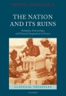 The Nation and Its Ruins: Antiquity, Archaeology, and National Imagination in Greece (Classical Presences) By Yannis Hamilakis Cover Image