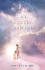 I Am Cosmic Stardust By Roxy Ghoraishy Cover Image