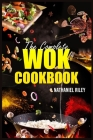 The Complete Wok Cookbook: The Ultimate Guide to Stir-Fry, Pan-Fry, Steam, Deep-Fry, and More (2023 Beginner Crash Course) By Nathaniel Riley Cover Image
