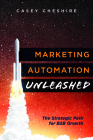 Marketing Automation Unleashed: The Strategic Path for B2B Growth By Casey Cheshire Cover Image