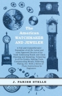 The American Watchmaker and Jeweler - A Full and Comprehensive Exposition of all the Latest and most Approved Secrets of the Trade Embracing Watch and Cover Image