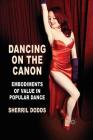 Dancing on the Canon: Embodiments of Value in Popular Dance By S. Dodds Cover Image