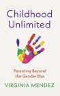 Childhood Unlimited: Parenting Beyond the Gender Bias By Virginia Mendez Cover Image