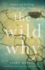 The Wild Why: Stories and Teachings to Uncover Your Wonder By Laura Munson Cover Image
