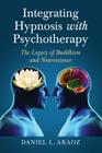 Integrating Hypnosis with Psychotherapy: The Legacy of Buddhism and Neuroscience By Daniel L. Araoz Cover Image