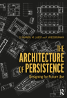 The Architecture of Persistence: Designing for Future Use By David Fannon, Michelle Laboy, Peter Wiederspahn Cover Image