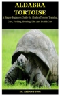 Aldabra Tortoise: A Simple Beginners Guide On Aldabra Tortoise Training, Care, Feeding, Housing, Diet And Health Care By Andrew Pirooz Cover Image