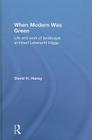 When Modern Was Green: Life and Work of Landscape Architect Leberecht Migge By David Haney Cover Image