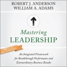 Mastering Leadership: An Integrated Framework for Breakthrough Performance and Extraordinary Business Results By Robert J. Anderson, William a. Adams, Stephen R. Thorne (Read by) Cover Image