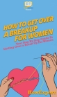 How To Get Over a Breakup For Women: Your Step By Step Guide To Getting Over a Breakup For Women Cover Image