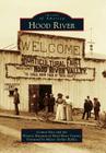Hood River (Images of America (Arcadia Publishing)) By Connie Nice, History Museum of Hood River County, Mayor Arthur Babitz (Foreword by) Cover Image