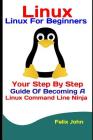 Linux: Linux For Beginners: Your Step By Step Guide Of Becoming A Linux Command Line Ninja Cover Image