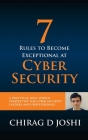 7 Rules To Become Exceptional At Cyber Security: A Practical, Real-world Perspective For Cyber Security Leaders and Professionals By Chirag D. Joshi Cover Image