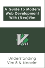 A Guide To Modern Web Development With (Neo)Vim: Understanding Vim 8 & Neovim: Guide To Neovim'S Terminal Emulator Cover Image