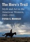The Hero's Trail: Myth and Art in the American Western, 1903-1953 Cover Image