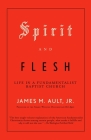 Spirit and Flesh: Life in a Fundamentalist Baptist Church By James M. Ault, Jr. Cover Image