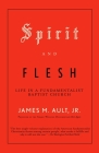 Spirit and Flesh: Life in a Fundamentalist Baptist Church Cover Image