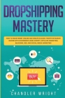 Dropshipping: Mastery - How to Make Money Online and Create $10,000+/Month in Passive Income with Ecommerce Using Shopify, Affiliate Cover Image