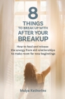 8 Things to Break Up With After Your Breakup: How to heal and release the energy from old relationships to make room for new beginnings By Maiya Katherine Cover Image