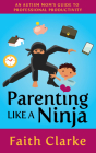 Parenting Like a Ninja: An Autism Mom's Guide to Professional Productivity By Faith Clarke Cover Image