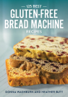 125 Best Gluten-Free Bread Machine Recipes By Donna Washburn, Heather Butt, Mark Shapiro (Illustrator) Cover Image
